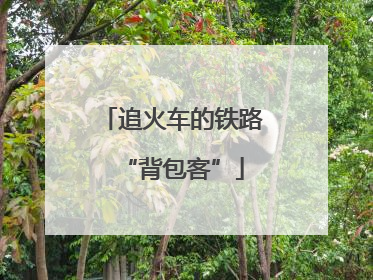 追火车的铁路“背包客”