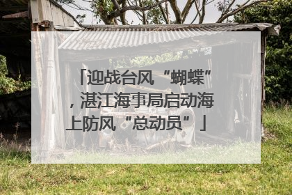 迎战台风“蝴蝶”，湛江海事局启动海上防风“总动员”