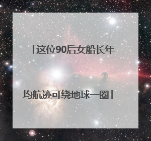 这位90后女船长年均航迹可绕地球一圈
