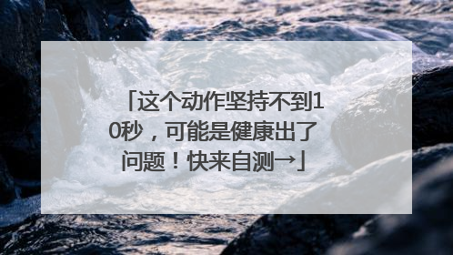 这个动作坚持不到10秒，可能是健康出了问题！快来自测→