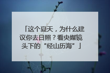 这个夏天，为什么建议你去日照？看央媒镜头下的“经山历海”