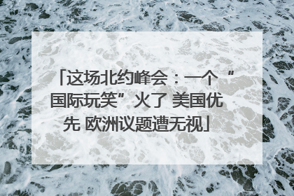 这场北约峰会：一个“国际玩笑”火了 美国优先 欧洲议题遭无视