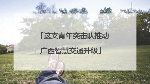 这支青年突击队推动广西智慧交通升级