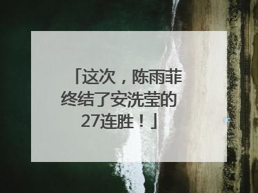 这次，陈雨菲终结了安洗莹的27连胜！