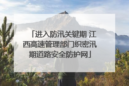 进入防汛关键期 江西高速管理部门织密汛期道路安全防护网