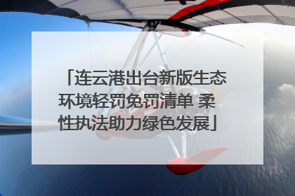 连云港出台新版生态环境轻罚免罚清单 柔性执法助力绿色发展