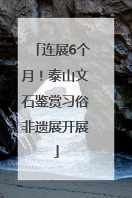 连展6个月！泰山文石鉴赏习俗非遗展开展