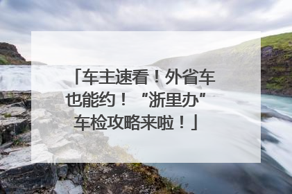 车主速看！外省车也能约！“浙里办”车检攻略来啦！