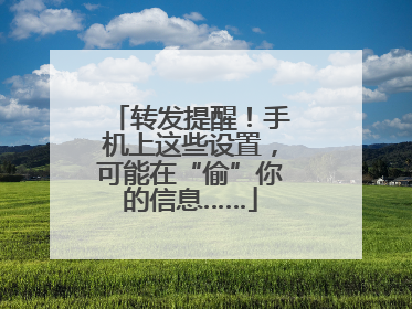 转发提醒！手机上这些设置，可能在“偷”你的信息……
