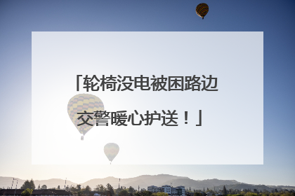 轮椅没电被困路边 交警暖心护送！