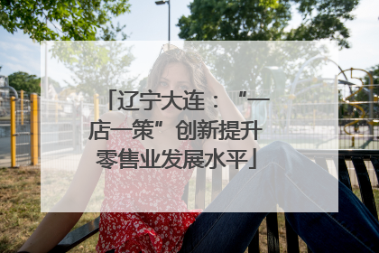 辽宁大连：“一店一策”创新提升零售业发展水平