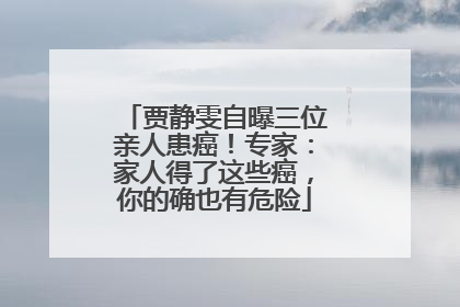 贾静雯自曝三位亲人患癌！专家：家人得了这些癌，你的确也有危险