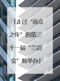 走过“而立之年”的第三十一届“兰洽会”将举办