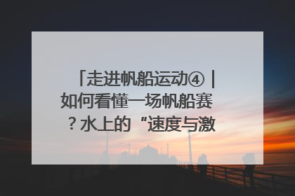 走进帆船运动④｜如何看懂一场帆船赛？水上的“速度与激情”同样精彩