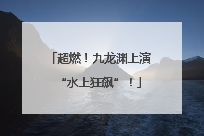 超燃！九龙渊上演“水上狂飙”！