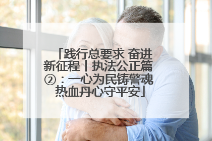 践行总要求 奋进新征程丨执法公正篇②：一心为民铸警魂 热血丹心守平安
