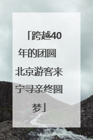跨越40年的团圆 北京游客来宁寻亲终圆梦