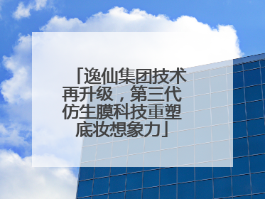 逸仙集团技术再升级，第三代仿生膜科技重塑底妆想象力