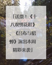 送票！《十八双绣花鞋》、《吕布与貂蝉》演出本周精彩来袭