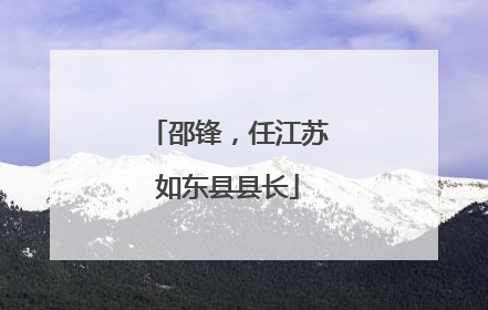 邵锋，任江苏如东县县长