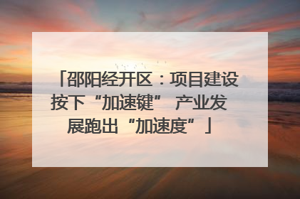 邵阳经开区：项目建设按下“加速键” 产业发展跑出“加速度”