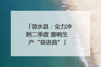 邻水县：全力冲刺二季度 奏响生产“奋进曲”