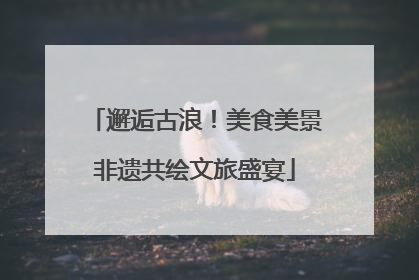 邂逅古浪！美食美景非遗共绘文旅盛宴