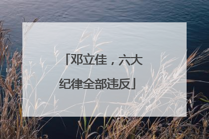 邓立佳，六大纪律全部违反