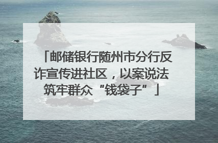邮储银行随州市分行反诈宣传进社区，以案说法筑牢群众“钱袋子”