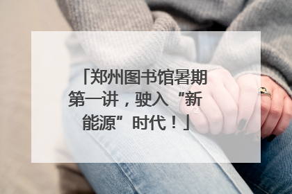 郑州图书馆暑期第一讲，驶入“新能源”时代！