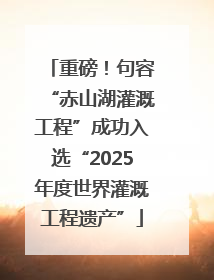 重磅！句容“赤山湖灌溉工程”成功入选“2025年度世界灌溉工程遗产”