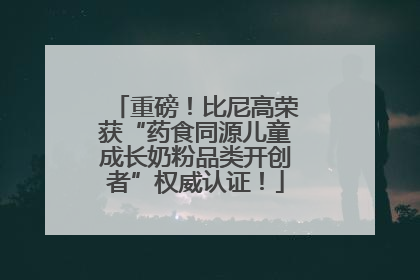 重磅！比尼高荣获“药食同源儿童成长奶粉品类开创者”权威认证！