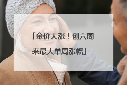 金价大涨！创六周来最大单周涨幅
