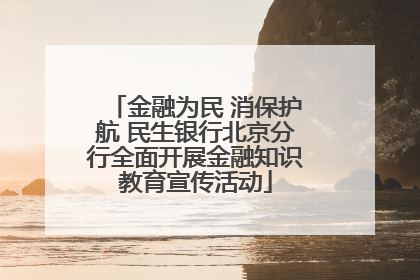 金融为民 消保护航 民生银行北京分行全面开展金融知识教育宣传活动