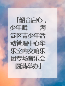 韶音启心，少年赋——海淀区青少年活动管理中心华乐室内交响乐团专场音乐会圆满举办