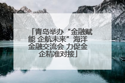 青岛举办“金融赋能 企航未来”海洋金融交流会 力促金企精准对接