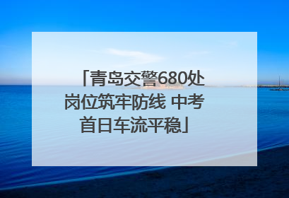 青岛交警680处岗位筑牢防线 中考首日车流平稳