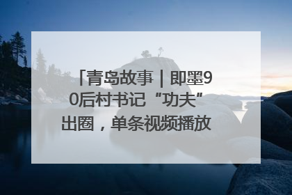 青岛故事｜即墨90后村书记“功夫”出圈，单条视频播放量过600万