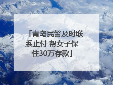 青岛民警及时联系止付 帮女子保住30万存款