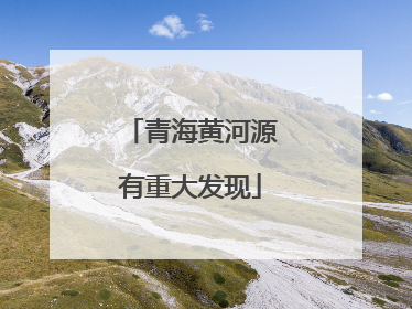 青海黄河源有重大发现