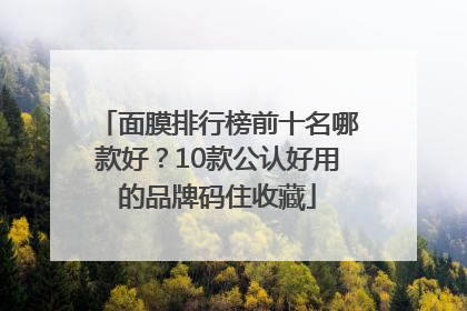 面膜排行榜前十名哪款好？10款公认好用的品牌码住收藏
