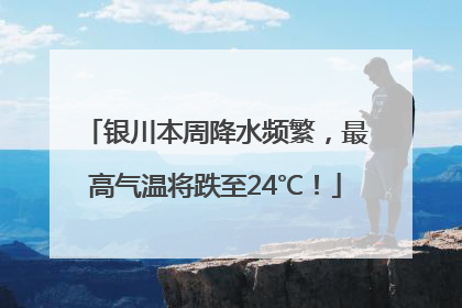 银川本周降水频繁，最高气温将跌至24℃！