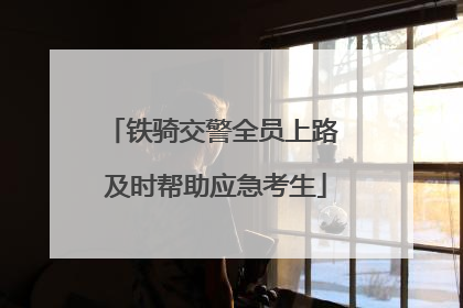 铁骑交警全员上路 及时帮助应急考生