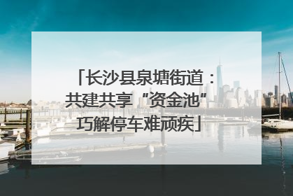 长沙县泉塘街道：共建共享“资金池” 巧解停车难顽疾