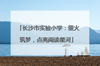 长沙市实验小学：萤火筑梦，点亮阅读星河