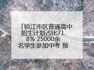 镇江市区普通高中招生计划占比71.8% 25000余名学生参加中考 预计25日公布成绩