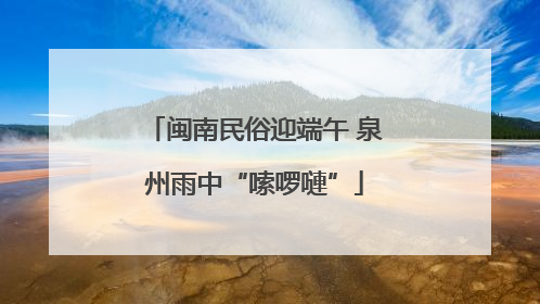 闽南民俗迎端午 泉州雨中“嗦啰嗹”