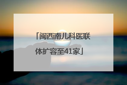闽西南儿科医联体扩容至41家
