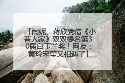 闫妮、蒋欣凭借《小巷人家》双双提名第30届白玉兰奖！网友：黄玲宋莹又相遇了