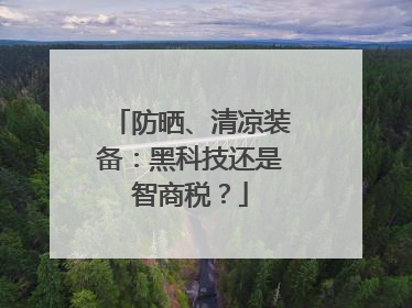 防晒、清凉装备：黑科技还是智商税？